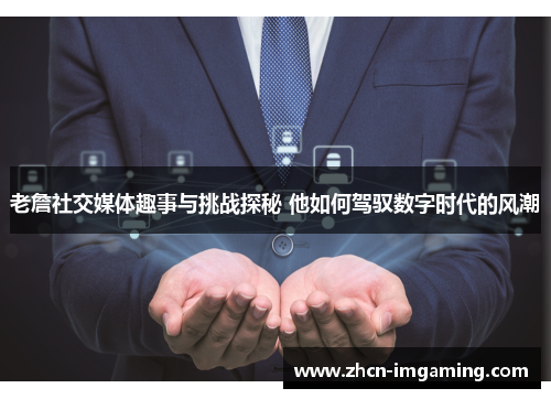 老詹社交媒体趣事与挑战探秘 他如何驾驭数字时代的风潮