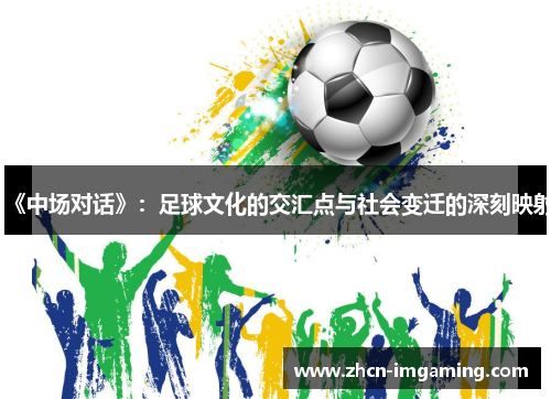 《中场对话》：足球文化的交汇点与社会变迁的深刻映射