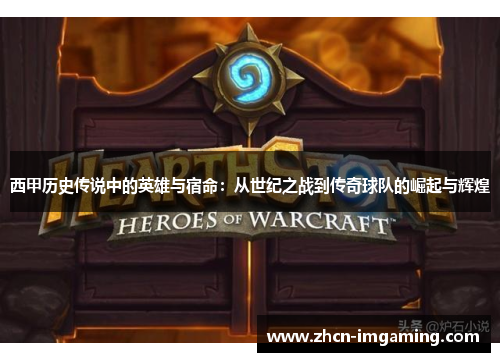 西甲历史传说中的英雄与宿命：从世纪之战到传奇球队的崛起与辉煌