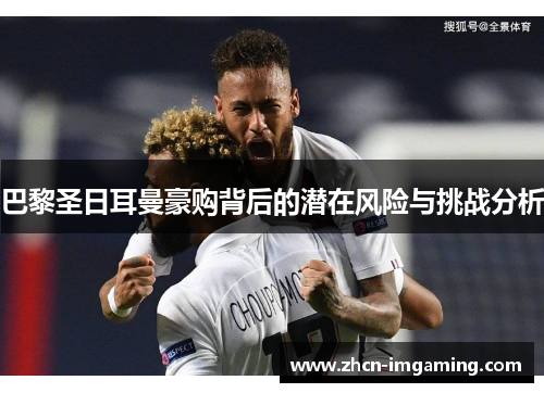 巴黎圣日耳曼豪购背后的潜在风险与挑战分析