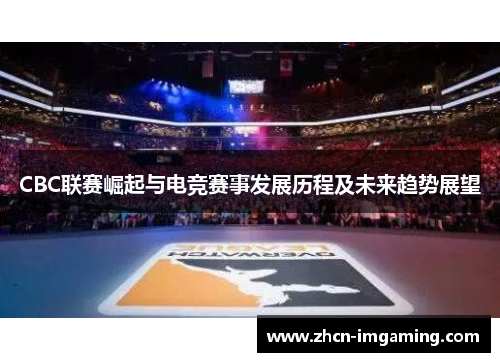 CBC联赛崛起与电竞赛事发展历程及未来趋势展望