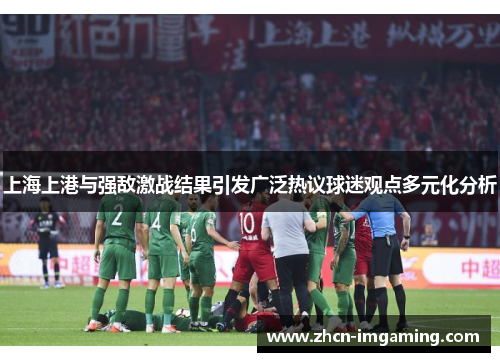 上海上港与强敌激战结果引发广泛热议球迷观点多元化分析