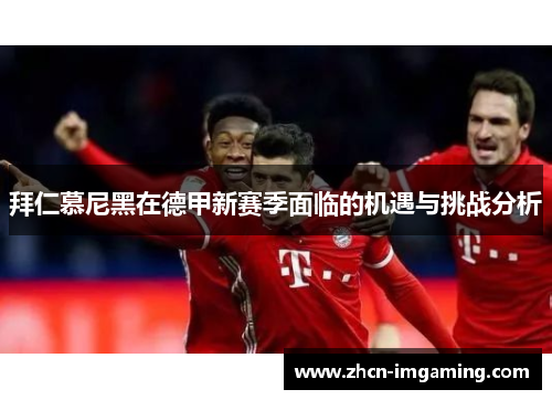 拜仁慕尼黑在德甲新赛季面临的机遇与挑战分析