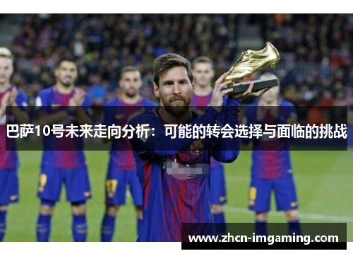 巴萨10号未来走向分析:可能的转会选择与面临的挑战